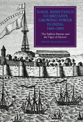 Résistance navale à la puissance croissante de la Grande-Bretagne en Inde, 1660-1800 : La bannière safran et le tigre de Mysore - Naval Resistance to Britain's Growing Power in India, 1660-1800: The Saffron Banner and the Tiger of Mysore