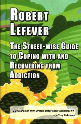 Le guide de la rue pour faire face à la dépendance et s'en remettre - The Street-Wise Guide to Coping with and Recovering from Addiction