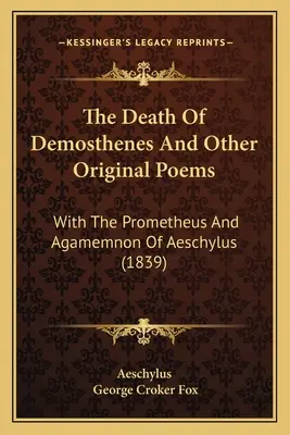 La mort de Démosthène et autres poèmes originaux : Avec le Prométhée et l'Agamemnon d'Eschyle (1839) - The Death Of Demosthenes And Other Original Poems: With The Prometheus And Agamemnon Of Aeschylus (1839)