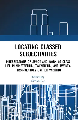 Localiser les subjectivités de classe : Intersections de l'espace et de la vie de la classe ouvrière dans les écrits britanniques des XIXe, XXe et XXIe siècles - Locating Classed Subjectivities: Intersections of Space and Working-Class Life in Nineteenth-, Twentieth-, and Twenty-First-Century British Writing