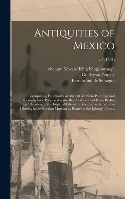 Antiquités du Mexique : Comprenant des fac-similés d'anciennes peintures et hiéroglyphes mexicains, conservés dans les bibliothèques royales de Paris et de Berlin. - Antiquities of Mexico: Comprising Fac-similes of Ancient Mexican Paintings and Hieroglyphics, Preserved in the Royal Libraries of Paris, Berl