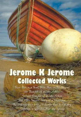 Jerome K Jerome, Collected Works (Complete and Unabridged), incluant : Trois hommes dans un bateau (pour ne rien dire du chien) (illustré), Trois hommes sur le bateau (illustré), Trois hommes sur le bateau (illustré), Trois hommes sur le bateau (illustré). - Jerome K Jerome, Collected Works (Complete and Unabridged), Including: Three Men in a Boat (to Say Nothing of the Dog) (Illustrated), Three Men on the