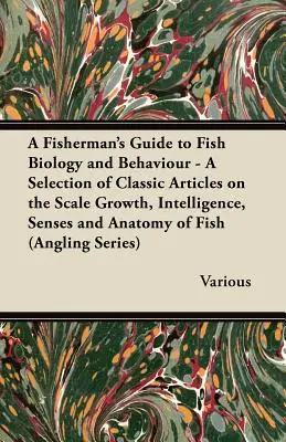 Guide du pêcheur sur la biologie et le comportement des poissons - Une sélection d'articles classiques sur la croissance, l'intelligence, les sens et l'anatomie des poissons (a - A Fisherman's Guide to Fish Biology and Behaviour - A Selection of Classic Articles on the Scale Growth, Intelligence, Senses and Anatomy of Fish (a