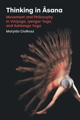 Penser en Āsana : Mouvement et philosophie dans le Viniyoga, le Yoga Iyengar et l'Ashtanga Yoga - Thinking in Āsana: Movement and Philosophy in Viniyoga, Iyengar Yoga, and Ashtanga Yoga