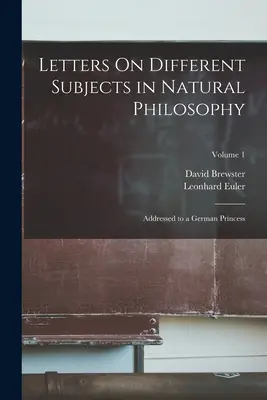 Lettres sur différents sujets de philosophie naturelle : Adressées à une princesse allemande ; Volume 1 - Letters On Different Subjects in Natural Philosophy: Addressed to a German Princess; Volume 1