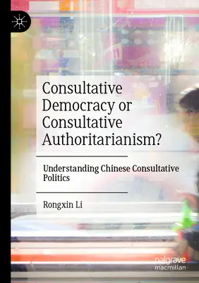 Démocratie consultative ou autoritarisme consultatif&nbsp;? Comprendre la politique consultative chinoise - Consultative Democracy or Consultative Authoritarianism?: Understanding Chinese Consultative Politics