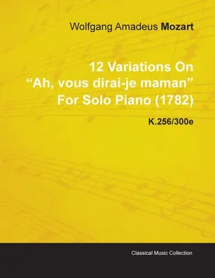 12 Variations sur Ah, Vous Dirai-Je Maman de Wolfgang Amadeus Mozart pour piano seul (1782) K.256/300e - 12 Variations on Ah, Vous Dirai-Je Maman by Wolfgang Amadeus Mozart for Solo Piano (1782) K.256/300e