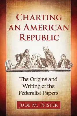 Tracer les contours d'une République américaine : Les origines et la rédaction des Federalist Papers - Charting an American Republic: The Origins and Writing of the Federalist Papers