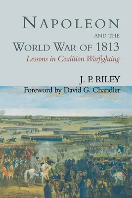 Napoléon et la guerre mondiale de 1813 : Les leçons de la guerre de coalition - Napoleon and the World War of 1813: Lessons in Coalition Warfighting