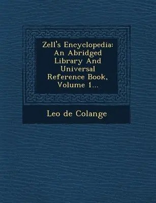 L'encyclopédie de Zell : Une bibliothèque abrégée et un ouvrage de référence universel, volume 1... - Zell's Encyclopedia: An Abridged Library And Universal Reference Book, Volume 1...