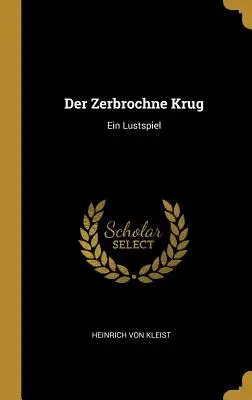 Der Zerbrochne Krug : Ein Lustspiel - Der Zerbrochne Krug: Ein Lustspiel