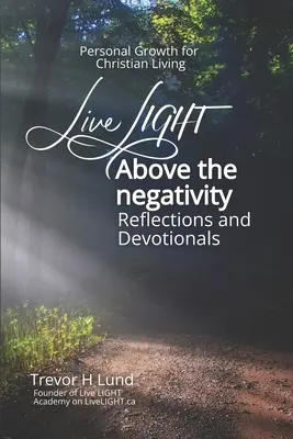 Vivre la lumière au-dessus de la négativité : Réflexions et dévotion - Croissance personnelle pour une vie chrétienne - Live LIGHT Above the Negativity: Reflections and Devotionals - Personal Growth for Christian Living