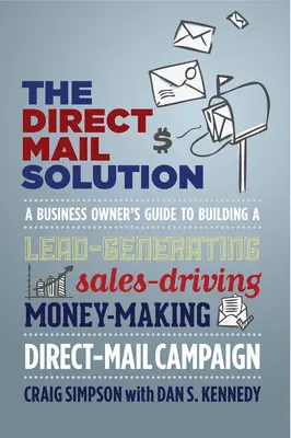 La solution du publipostage : Le guide du propriétaire d'entreprise pour créer une campagne de publipostage qui génère des prospects, des ventes et de l'argent. - The Direct Mail Solution: A Business Owner's Guide to Building a Lead-Generating, Sales-Driving, Money-Making Direct-Mail Campaign