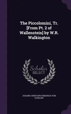 The Piccolomini, Tr. [From Pt. 2 of Wallenstein] par W.R. Walkington - The Piccolomini, Tr. [From Pt. 2 of Wallenstein] by W.R. Walkington