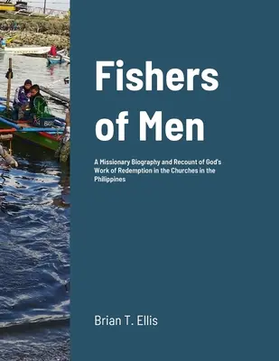 Pêcheurs d'hommes : Une biographie missionnaire et le récit de l'œuvre de rédemption de Dieu dans les églises baptistes réformées des Philippines - Fishers of Men: A Missionary Biography and Recount of God's Work of Redemption in the Reformed Baptist Churches of the Philippines