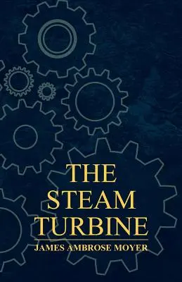 The Steam Turbine - A Practical and Theoretical Treatise for Engineers and Designers, Including a Discussion of the Gas Turbine (La turbine à vapeur - Un traité pratique et théorique pour les ingénieurs et les concepteurs, y compris une discussion sur la turbine à gaz) - The Steam Turbine - A Practical and Theoretical Treatise for Engineers and Designers, Including a Discussion of the Gas Turbine