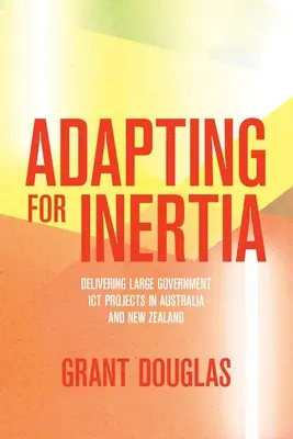 S'adapter à l'inertie : la réalisation de grands projets gouvernementaux en matière de TIC en Australie et en Nouvelle-Zélande - Adapting for Inertia: Delivering Large Government ICT Projects in Australia and New Zealand
