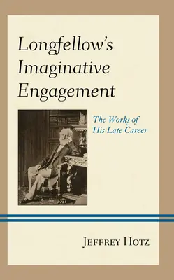 L'engagement imaginatif de Longfellow : Les œuvres de la fin de sa carrière - Longfellow's Imaginative Engagement: The Works of His Late Career