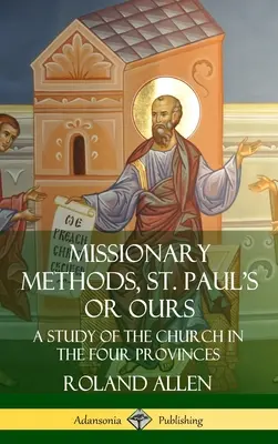 Méthodes missionnaires, celles de St Paul ou les nôtres : Une étude de l'Église dans les quatre provinces (Hardcover) - Missionary Methods, St. Paul's or Ours: A Study of the Church in the Four Provinces (Hardcover)