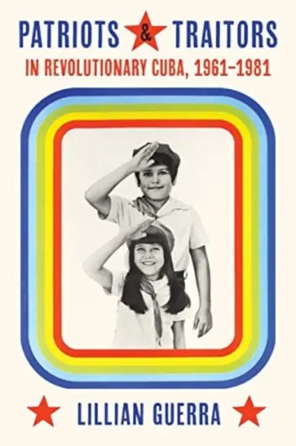 Patriotes et traîtres dans la Cuba révolutionnaire : 1961-1981 - Patriots and Traitors in Revolutionary Cuba: 1961-1981