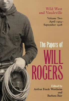 Les écrits de Will Rogers : Le Far West et le Vaudeville, avril 1904-septembre 1908 - The Papers of Will Rogers: Wild West and Vaudeville, April 1904-September 1908