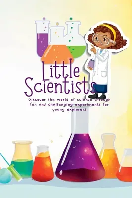 Petits scientifiques : Découvrir le monde de la science à travers des expériences amusantes et stimulantes pour les jeunes explorateurs - Little Scientists: Discover the World of Science Through Fun and Challenging Experiments for Young Explorers