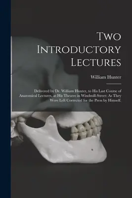 Deux conférences introductives : William Hunter, à l'occasion de son dernier cours d'anatomie, dans son théâtre de Windmill-Street : Comme ils l'ont fait - Two Introductory Lectures: Delivered by Dr. William Hunter, to His Last Course of Anatomical Lectures, at His Theatre in Windmill-Street: As They