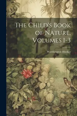 Le livre de la nature pour l'enfant, volumes 1-3 - The Child's Book of Nature, Volumes 1-3