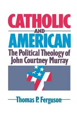 Catholique et américain : La théologie politique de John Courtney Murray - Catholic and American: The Political Theology of John Courtney Murray