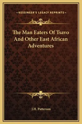 Les mangeurs d'hommes du Tsavo et autres aventures en Afrique de l'Est - The Man Eaters Of Tsavo And Other East African Adventures