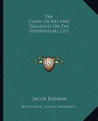 La Clavis ou Clé et Dialogues sur la Vie Supersensuelle - The Clavis Or Key And Dialogues On The Supersensual Life