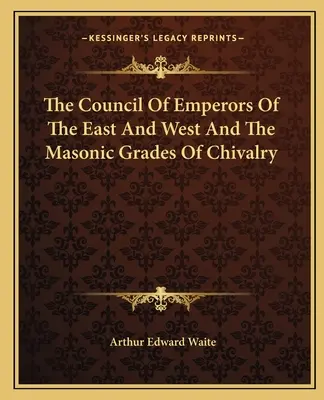 Le Conseil des Empereurs d'Orient et d'Occident et les grades maçonniques de chevalerie - The Council Of Emperors Of The East And West And The Masonic Grades Of Chivalry