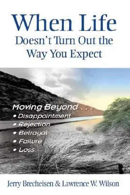Quand la vie ne se déroule pas comme vous l'aviez prévu : Dépasser... la déception, le rejet, la trahison, l'échec, la perte - When Life Doesn't Turn Out the Way You Expect: Moving Beyond...Disappointment, Rejection, Betrayal, Failure, Loss