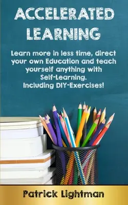 Apprentissage accéléré : Apprenez plus en moins de temps, dirigez votre propre éducation et apprenez tout vous-même grâce à l'auto-apprentissage - y compris le bricolage-exer... - Accelerated Learning: Learn more in less time, direct your own education and teach yourself anything with self-learning - Including DIY-exer