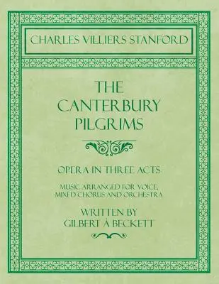 Les Pèlerins de Canterbury - Opéra en trois actes - Musique arrangée pour voix, chœur mixte et orchestre - Ecrit par Gilbert Beckett - Composé par C. V - The Canterbury Pilgrims - Opera in Three Acts - Music Arranged for Voice, Mixed Chorus and Orchestra - Written by Gilbert  Beckett - Composed by C. V