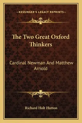 Les deux grands penseurs d'Oxford : Le Cardinal Newman et Matthew Arnold - The Two Great Oxford Thinkers: Cardinal Newman And Matthew Arnold