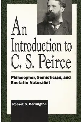 Introduction à C. S. Peirce : Philosophe, sémioticien et naturaliste extatique - An Introduction to C. S. Peirce: Philosopher, Semiotician, and Ecstatic Naturalist