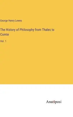 L'histoire de la philosophie de Thalès à Comte : Vol. 1 - The History of Philosophy from Thales to Comte: Vol. 1