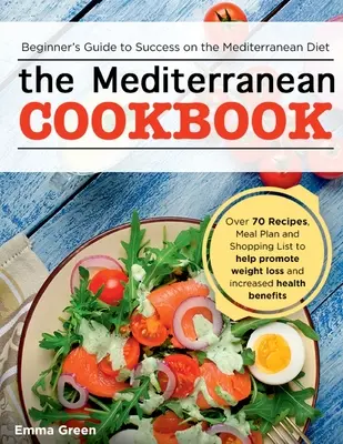 Le livre de cuisine méditerranéen : Le guide du débutant pour réussir le régime méditerranéen avec plus de 70 recettes, un plan de repas et une liste d'achats pour aider à promouvoir le régime méditerranéen. - The Mediterranean Cookbook: Beginner's Guide to Success on the Mediterranean Diet with Over 70 Recipes, Meal Plan and Shopping List to help promot