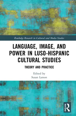 Langue, image et pouvoir dans les études culturelles luso-hispaniques : Théorie et pratique - Language, Image and Power in Luso-Hispanic Cultural Studies: Theory and Practice