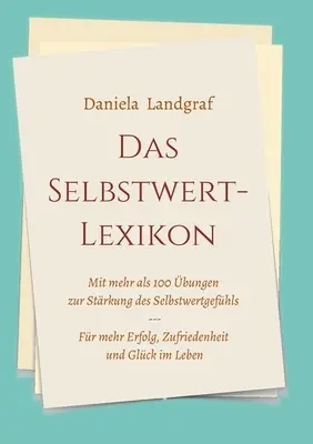 Das Selbstwert-Lexikon : mit mehr als 100 bungen zur Strkung des Selbstwertgefhls for mehr Erfolg, Zufriedenheit und Glck im Leben - Das Selbstwert-Lexikon: mit mehr als 100 bungen zur Strkung des Selbstwertgefhls fr mehr Erfolg, Zufriedenheit und Glck im Leben