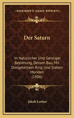 Saturne : En relation avec la nature et la géologie, avec le bâtiment, avec l'anneau de Dreigeteiltem et les sept jours (1906) - Der Saturn: In Naturlicher Und Geistiger Beziehung, Dessen Bau, Mit Dreigeteiltem Ring Und Sieben Monden (1906)