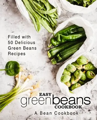 Livre de cuisine facile sur les haricots verts : Un livre de cuisine pour les haricots ; rempli de 50 délicieuses recettes de haricots verts (2e édition) - Easy Green Beans Cookbook: A Bean Cookbook; Filled with 50 Delicious Green Beans Recipes (2nd Edition)