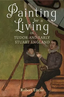 Peindre pour gagner sa vie dans l'Angleterre des Tudor et du début des Stuart - Painting for a Living in Tudor and Early Stuart England