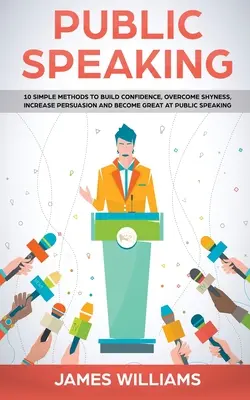 La prise de parole en public : 10 méthodes simples pour renforcer la confiance en soi, vaincre la timidité, accroître la persuasion et devenir un excellent orateur. - Public Speaking: 10 Simple Methods to Build Confidence, Overcome Shyness, Increase Persuasion and Become Great at Public Speaking