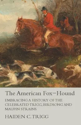 Le Fox-Hound américain - Une histoire des célèbres souches de Trigg, Birdsong et Maupin - The American Fox-Hound - Embracing a History of the Celebrated Trigg, Birdsong and Maupin Strains
