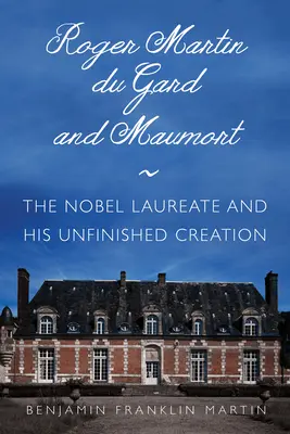 Roger Martin Du Gard et Maumort : Le lauréat du prix Nobel et sa création inachevée - Roger Martin Du Gard and Maumort: The Nobel Laureate and His Unfinished Creation