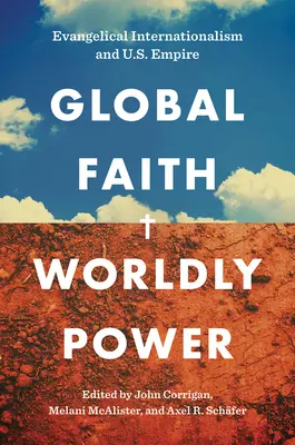 Foi globale, puissance mondiale : l'internationalisme évangélique et l'empire américain - Global Faith, Worldly Power: Evangelical Internationalism and U.S. Empire