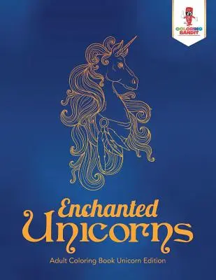 Les licornes enchantées : Livre de coloriage pour adultes, édition licorne - Enchanted Unicorns: Adult Coloring Book Unicorn Edition