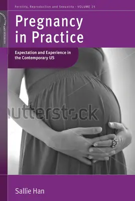 La grossesse en pratique : Attente et expérience dans les États-Unis contemporains. par Sallie Han - Pregnancy in Practice: Expectation and Experience in the Contemporary Us. by Sallie Han